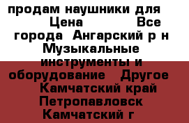 продам наушники для iPhone › Цена ­ 2 000 - Все города, Ангарский р-н Музыкальные инструменты и оборудование » Другое   . Камчатский край,Петропавловск-Камчатский г.